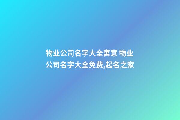 物业公司名字大全寓意 物业公司名字大全免费,起名之家-第1张-公司起名-玄机派